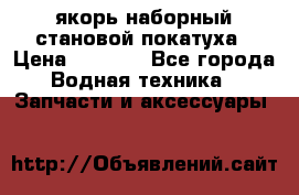 якорь наборный становой-покатуха › Цена ­ 1 500 - Все города Водная техника » Запчасти и аксессуары   